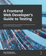 A Frontend Web Developer's Guide to Testing: Explore leading web test automation frameworks and their future driven by low-code and AI