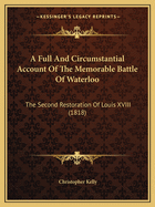 A Full And Circumstantial Account Of The Memorable Battle Of Waterloo: The Second Restoration Of Louis XVIII (1818)