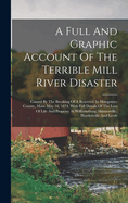 A Full And Graphic Account Of The Terrible Mill River Disaster: Caused By The Breaking Of A Reservoir In Hampshire County, Mass. May 16, 1874. With Full Details Of The Loss Of Life And Property At Williamsburg, Skinnerville, Haydenville And Leeds