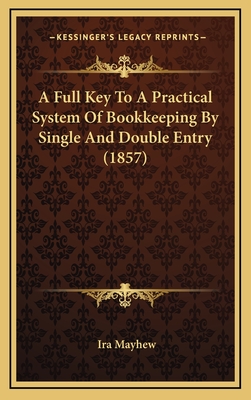 A Full Key to a Practical System of Bookkeeping by Single and Double Entry (1857) - Mayhew, Ira