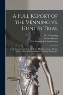 A Full Report of the Venning Vs. Hunter Trial [microform]: at the Circuit Court, St. John, Before His Honor Justice Ritchie, March, 1863, as Reported for the "Morning Telegraph."