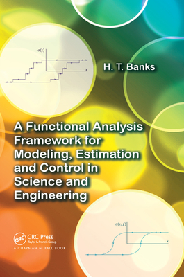 A Functional Analysis Framework for Modeling, Estimation and Control in Science and Engineering - Banks, H.T.