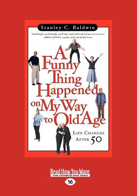 A Funny Thing Happened on My Way to Old Age: Life Changes After 50 - Baldwin, Stanley C.