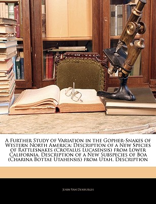 A Further Study of Variation in the Gopher-Snakes of Western North America: Description of a New Species of Rattlesnakes (Crotalus Lucasensis) from Lower California. Description of a New Subspecies of Boa (Charina Bottae Utahensis) from Utah. Description - Van Denburgh, John