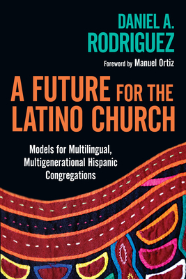 A Future for the Latino Church: Models for Multilingual, Multigenerational Hispanic Congregations - Rodriguez, Daniel a, and Ortiz, Manuel (Foreword by)
