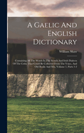 A Gaelic And English Dictionary: Containing All The Words In The Scotch And Irish Dialects Of The Celtic That Could Be Collected From The Voice, And Old Books And Mss, Volume 1, Parts 1-2