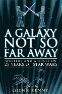 A Galaxy Not So Far Away: Writers and Artists on Twenty-five Years of "Star Wars"