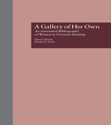 A Gallery of Her Own: An Annotated Bibliography of Women in Victorian Painting - Harris, Elree I., and Scott, Shirley R.