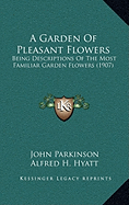 A Garden Of Pleasant Flowers: Being Descriptions Of The Most Familiar Garden Flowers (1907)