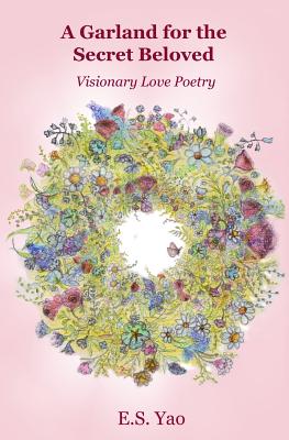 A Garland for the Secret Beloved: Visionary Love Poetry - Yao, E S