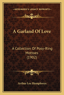 A Garland Of Love: A Collection Of Posy-Ring Mottoes (1902)