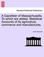 A Gazetteer of Massachusetts. to Which Are Added, Statistical Accounts of Its Agriculture, Commerce and Manufactures.