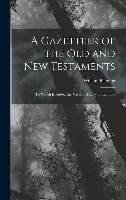 A Gazetteer of the Old and New Testaments: To Which Is Added the Natural History of the Bible - Fleming, William