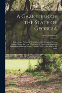 A Gazetteer of the State of Georgia: Embracing a Particular Description of the Counties, Towns, Villages, Rivers, &c., and Whatsoever Is Usual in Geographies, and Minute Statistical Works, Together With a New Map of the State