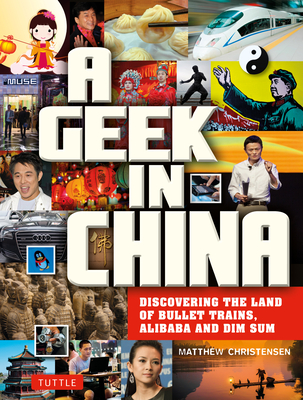 A Geek in China: Discovering the Land of Bullet Trains, Alibaba and Dim Sum - Christensen, Matthew B