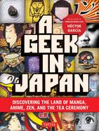A Geek in Japan: Discovering the Land of Manga, Anime, Zen, and the Tea Ceremony (Revised and Expanded with New Topics)