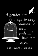 A Gender Line Helps To Keep Women Not On A Pedestal, But In A Cage. Ruth Bader Ginsburg: Political Feminist Quote - Blank Notebook - Typography College Rule Lined Writing and Notes Journal