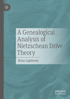 A Genealogical Analysis of Nietzschean Drive Theory - Lightbody, Brian