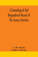 A genealogical and biographical record of the Savery families (Savory and Savary) and of the Severy family (Severit, Savery, Savory and Savary): descended from early immigrants to New England and Philadelphia, with introductory articles on the origin...