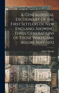 A Genealogical Dictionary of the First Settlers of New England, Showing Three Generations of Those Who Came Before May, 1692