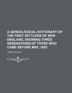 A Genealogical Dictionary of the First Settlers of New England, Showing Three Generations of Those Who Came Before May, 1692