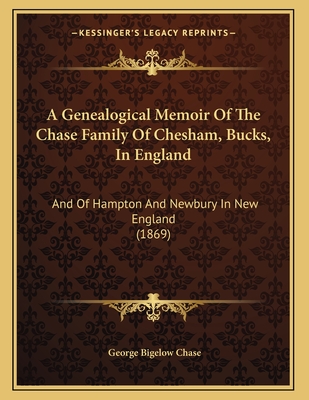A Genealogical Memoir Of The Chase Family Of Chesham, Bucks, In England: And Of Hampton And Newbury In New England (1869) - Chase, George Bigelow