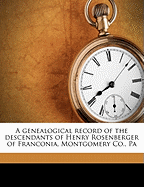 A Genealogical Record of the Descendants of Henry Rosenberger of Franconia, Montgomery Co., Pa: Together with Historical and Biographical Sketches, and Illustrated with Portraits and Other Illustrations (Classic Reprint)