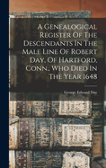 A Genealogical Register Of The Descendants In The Male Line Of Robert Day, Of Hartford, Conn., Who Died In The Year 1648