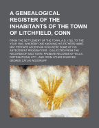 A Genealogical Register of the Inhabitants of the Town of Litchfield, Conn., from the Settlement of the Town, A.D. 1720, to the Year 1800, Whereby One Knowing His Father's Name, May Perhaps Ascertain Who Were Some of His Antecedent Progenitors