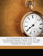 A Genealogical Table of the Stevenson Family, from 1735 to 1880. with Memoranda of a Few Names Found in the Table