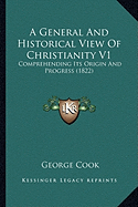 A General And Historical View Of Christianity V1: Comprehending Its Origin And Progress (1822)