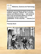 A General Chronological History of the Air, Weather, Seasons, Meteors, &C: In Sundry Places and Different Times: More Particularly for the Space of 250 Years: Together with Some of Their Most Remarkable Effects on Animal (Especially Human) Bodies,