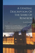 A General Description Of The Shire Of Renfrew: Including An Account Of The Noble And Ancient Families ... To Which Is Added, A Genealogical History Of The Royal House Of Stewart, And Of The Several Noble And Illustrious Families Of That Name, From