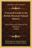 A General Guide to the British Museum Natural History: With Plans and Views of the Building (1906)