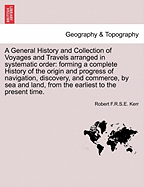 A General History and Collection of Voyages and Travels arranged in systematic order: forming a complete History of the origin and progress of navigation, discovery, and commerce, by sea and land. Vol. I