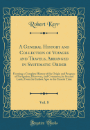 A General History and Collection of Voyages and Travels, Arranged in Systematic Order, Vol. 8: Forming a Complete History of the Origin and Progress of Navigation, Discovery, and Commerce, by Sea and Land, from the Earliest Ages to the Present Time