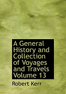 A General History and Collection of Voyages and Travels Volume 13 - Kerr, Robert