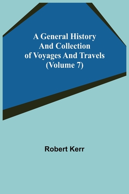 A General History and Collection of Voyages and Travels (Volume 7) - Kerr, Robert