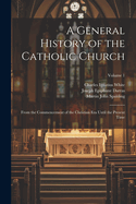 A General History of the Catholic Church: From the Commencement of the Christian Era Until the Present Time; Volume 1