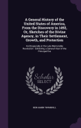 A General History of the United States of America, From the Discovery in 1492, Or, Sketches of the Divine Agency, in Their Settlement, Growth, and Protection: And Especially in the Late Memorable Revolution: Exhibiting a General View of the Principal Eve