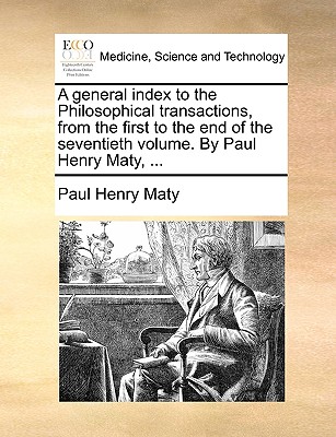 A General Index to the Philosophical Transactions, from the First to the End of the Seventieth Volume - Maty, Paul Henry