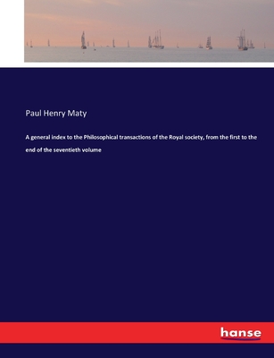 A general index to the Philosophical transactions of the Royal society, from the first to the end of the seventieth volume - Maty, Paul Henry