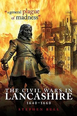 "A General Plague of Madness": The Civil Wars in Lancashire, 1640-1660 - Bull, Stephen