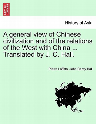 A General View of Chinese Civilization and of the Relations of the West with China ... Translated by J. C. Hall. - Laffitte, Pierre, and Hall, John Carey