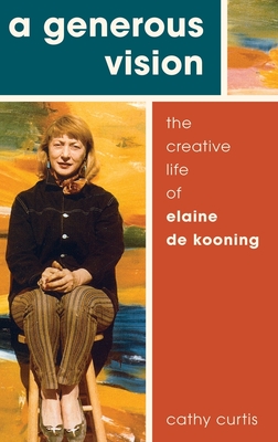 A Generous Vision: The Creative Life of Elaine de Kooning - Curtis, Cathy