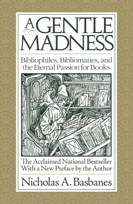 A Gentle Madness: Bibliophiles, Bibliomanes, and the Eternal Passion for Books - Basbanes, Nicholas A