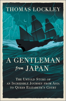 A Gentleman from Japan: The Untold Story of an Incredible Journey from Asia to Queen Elizabeth's Court - Lockley, Thomas