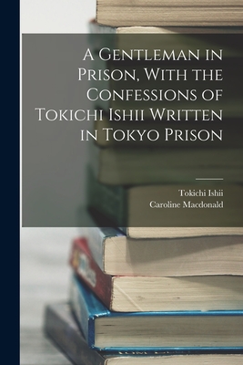 A Gentleman in Prison, With the Confessions of Tokichi Ishii Written in Tokyo Prison - Ishii, Tokichi, and MacDonald, Caroline