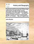 A Genuine and True Journal of the Most Miraculous Escape of the Young Chevalier, from the Battle of Culloden, to His Landing in France. ... to Which Is Added, a Short Account of What Befel the PR. in France, ... by an Englishman.