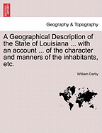 A Geographical Description of the State of Louisiana ... with an Account ... of the Character and Manners of the Inhabitants, Etc. - Darby, William